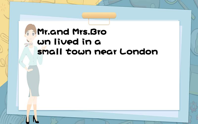 Mr.and Mrs.Brown lived in a small town near London