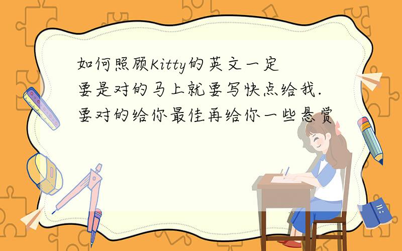 如何照顾Kitty的英文一定要是对的马上就要写快点给我.要对的给你最佳再给你一些悬赏