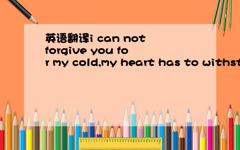 英语翻译i can not forgive you for my cold,my heart has to withstand any damage,so i decided to leave you!please forget my existence!