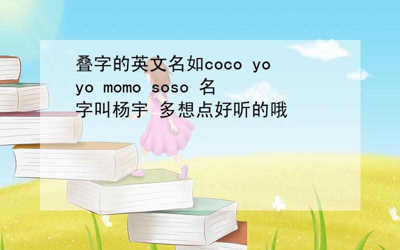 叠字的英文名如coco yoyo momo soso 名字叫杨宇 多想点好听的哦