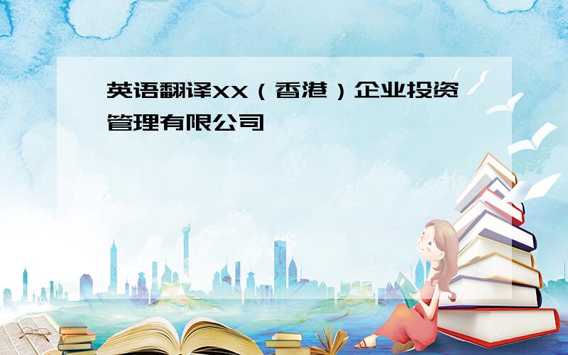 英语翻译XX（香港）企业投资管理有限公司