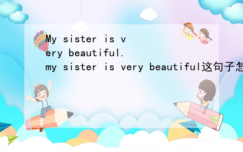 My sister is very beautiful.my sister is very beautiful这句子怎么“判断是妹妹还是姐姐”谢谢!