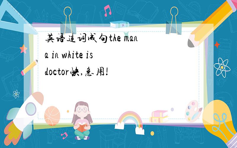 英语连词成句the man a in white is doctor快,急用!