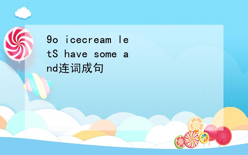 9o icecream letS have some and连词成句