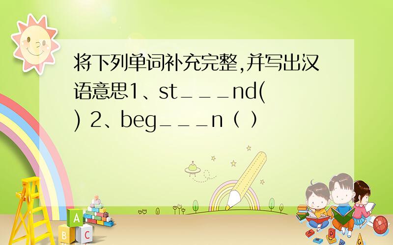 将下列单词补充完整,并写出汉语意思1、st___nd( ) 2、beg___n（ ）