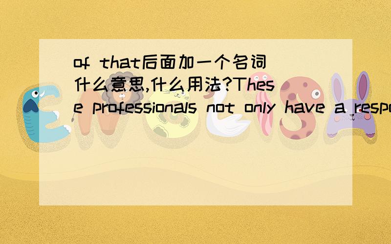 of that后面加一个名词什么意思,什么用法?These professionals not only have a responsibility for the creation,development,and implementation of that tradition,but also are expected to provide a service to the public,within limits,without