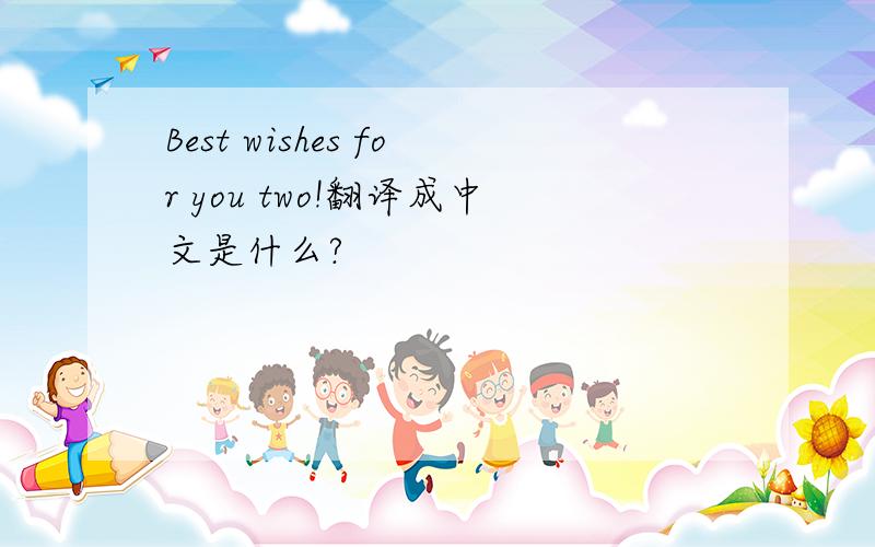 Best wishes for you two!翻译成中文是什么?