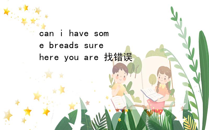 can i have some breads sure here you are 找错误