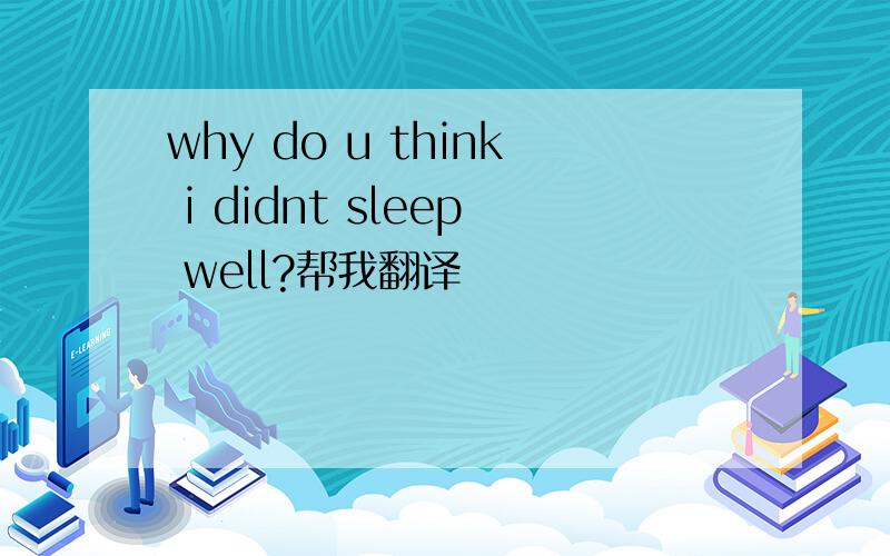 why do u think i didnt sleep well?帮我翻译
