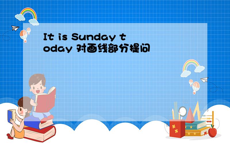 It is Sunday today 对画线部分提问
