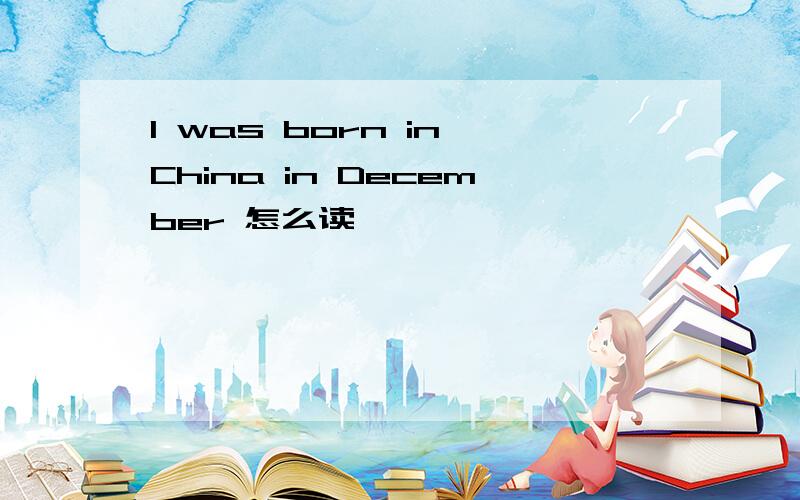 I was born in China in December 怎么读