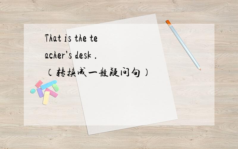 That is the teacher's desk .（转换成一般疑问句）