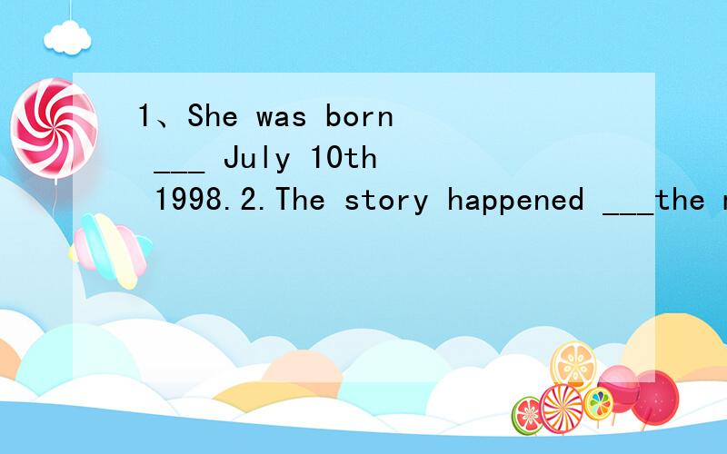 1、She was born ___ July 10th 1998.2.The story happened ___the morning.）