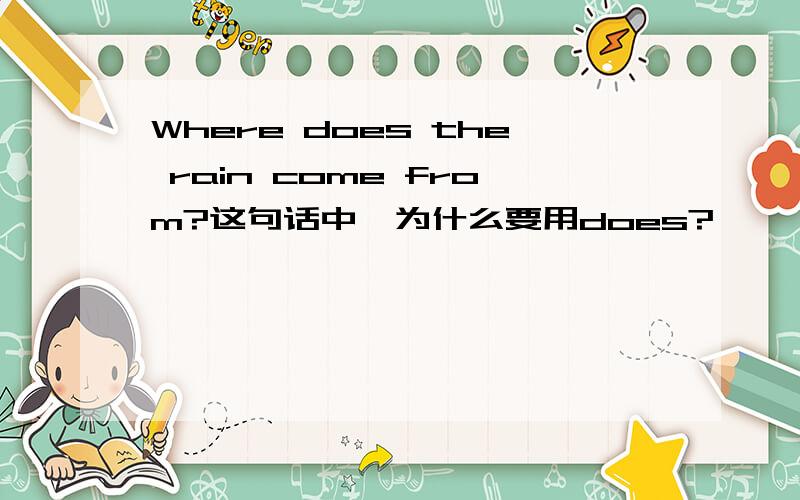 Where does the rain come from?这句话中,为什么要用does?