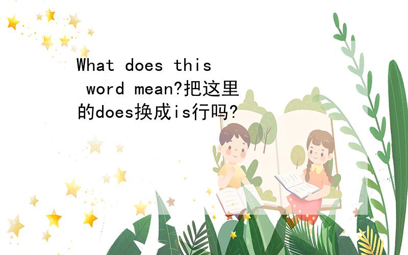What does this word mean?把这里的does换成is行吗?