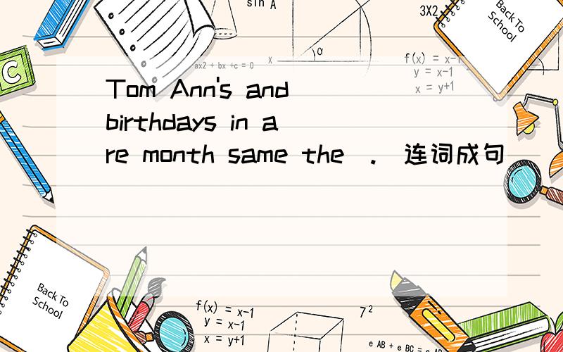Tom Ann's and birthdays in are month same the(.)连词成句