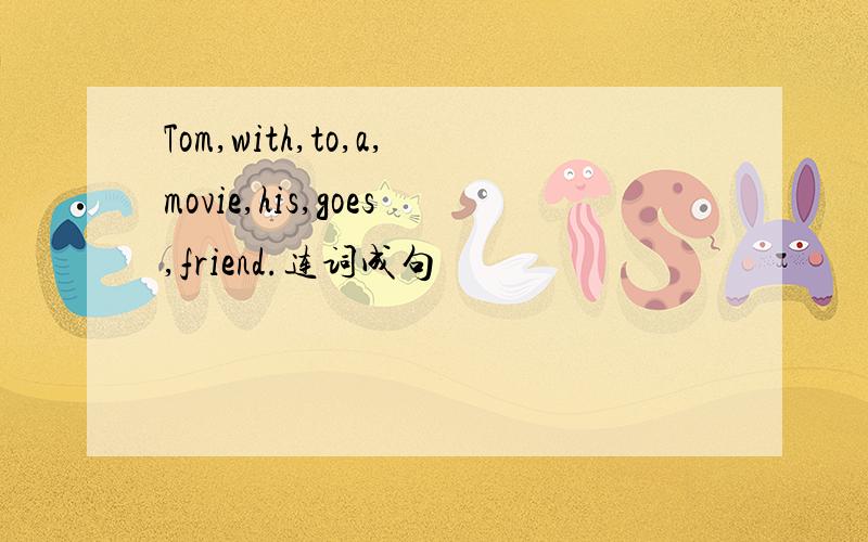 Tom,with,to,a,movie,his,goes,friend.连词成句