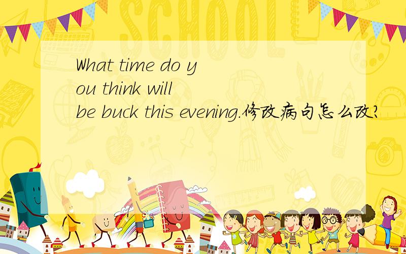 What time do you think will be buck this evening.修改病句怎么改?
