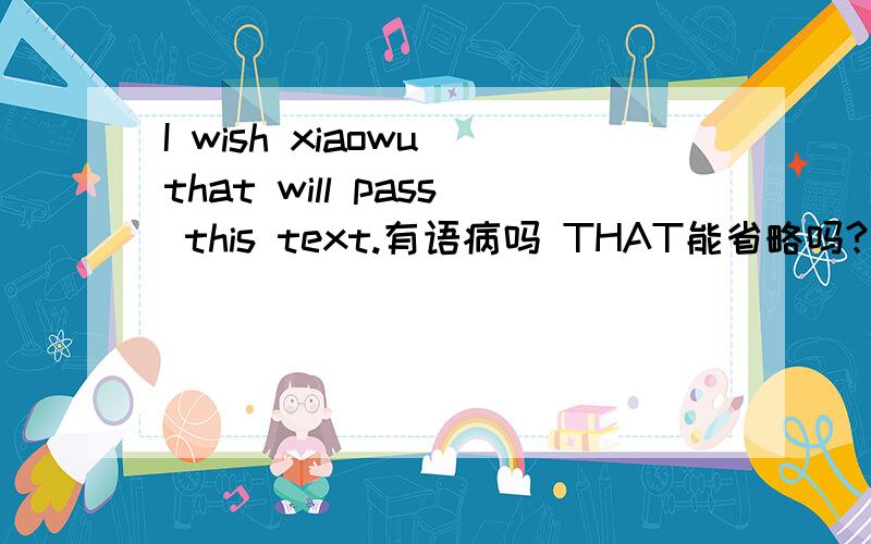 I wish xiaowu that will pass this text.有语病吗 THAT能省略吗?英语翻译