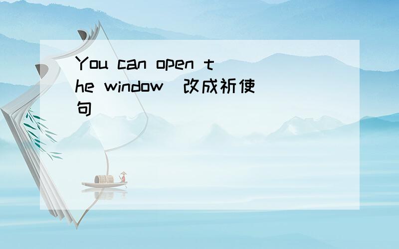 You can open the window（改成祈使句）