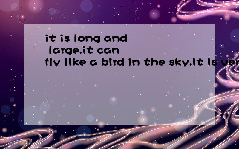 it is long and large.it can fly like a bird in the sky.it is very strong.itthis is?