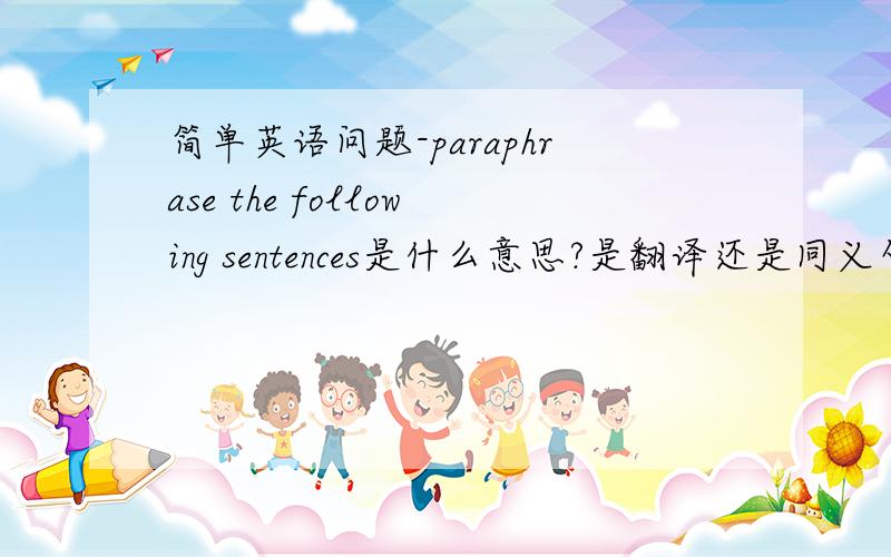 简单英语问题-paraphrase the following sentences是什么意思?是翻译还是同义句转换?
