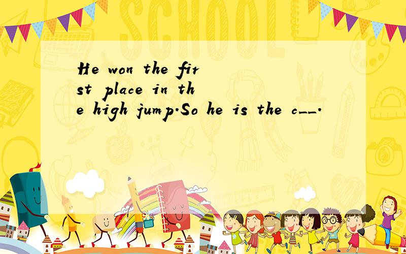 He won the first place in the high jump.So he is the c__.
