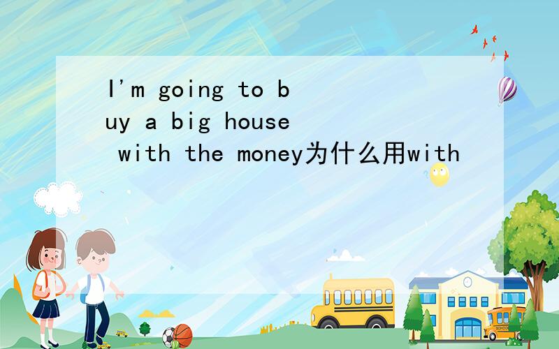 I'm going to buy a big house with the money为什么用with