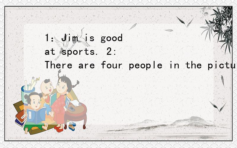 1：Jim is good at sports. 2: There are four people in the picture.这两句话的意思