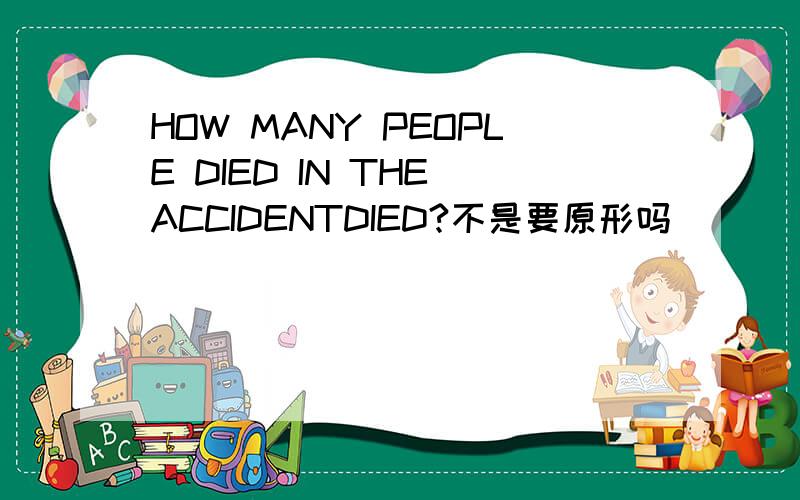 HOW MANY PEOPLE DIED IN THE ACCIDENTDIED?不是要原形吗