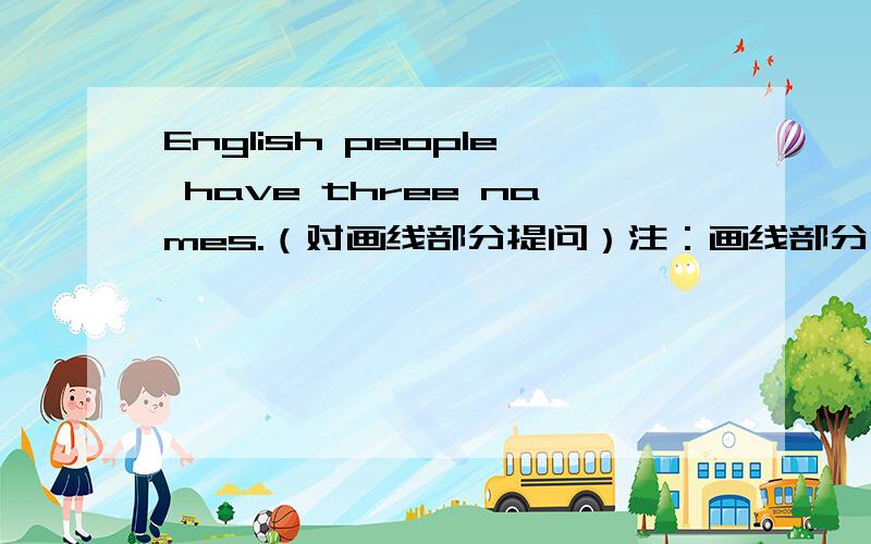 English people have three names.（对画线部分提问）注：画线部分为three names.句型转换