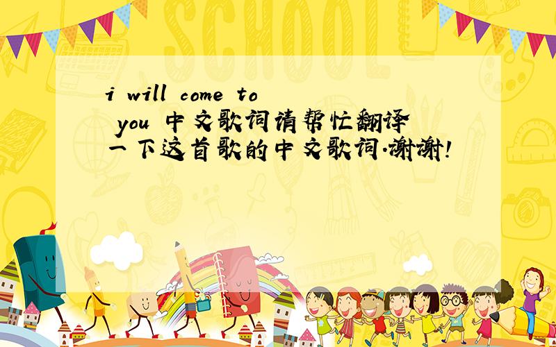 i will come to you 中文歌词请帮忙翻译一下这首歌的中文歌词.谢谢!