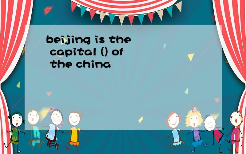 beijing is the capital () of the china