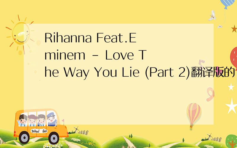 Rihanna Feat.Eminem - Love The Way You Lie (Part 2)翻译版的~