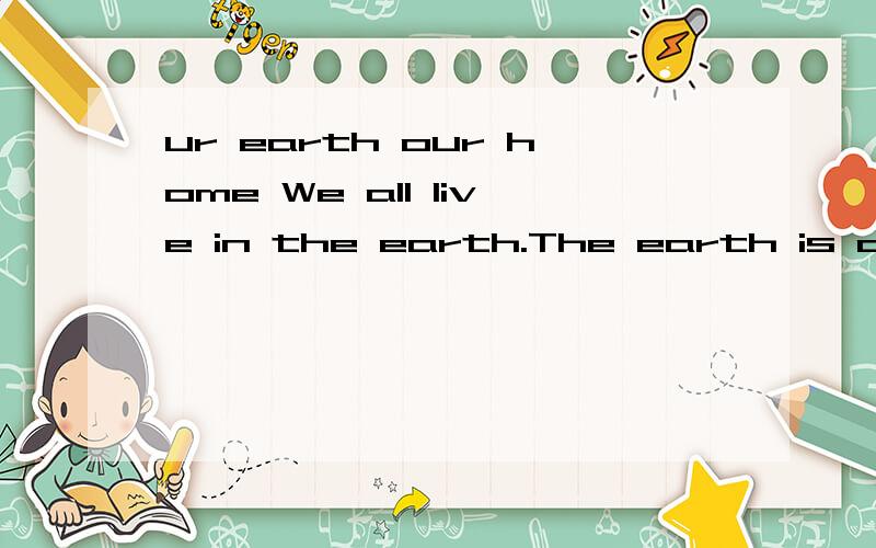 ur earth our home We all live in the earth.The earth is our home.We must take care of这是什麽意思