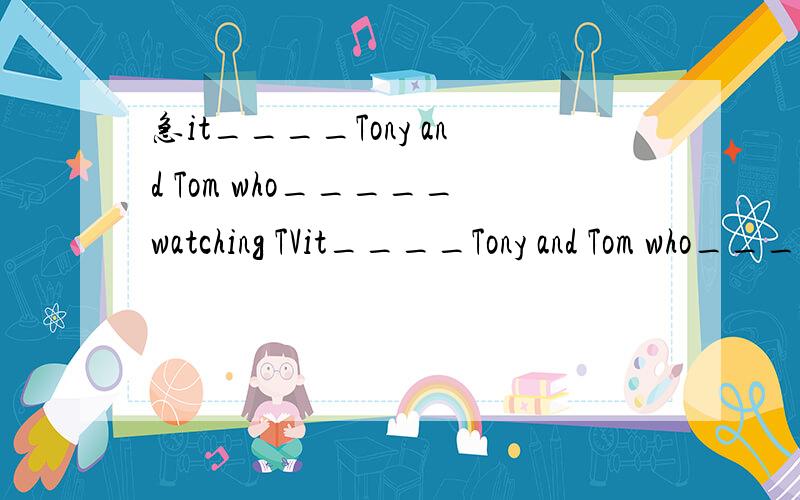 急it____Tony and Tom who_____watching TVit____Tony and Tom who_____watching TVA is isB are isC are areD is are