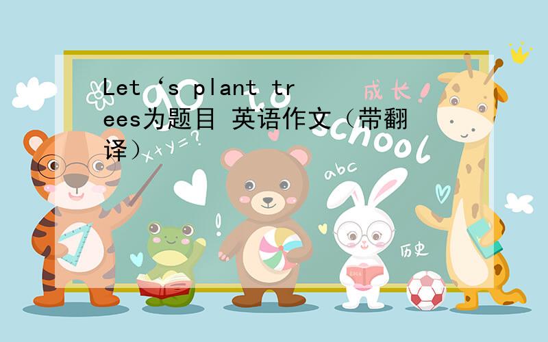 Let‘s plant trees为题目 英语作文（带翻译）