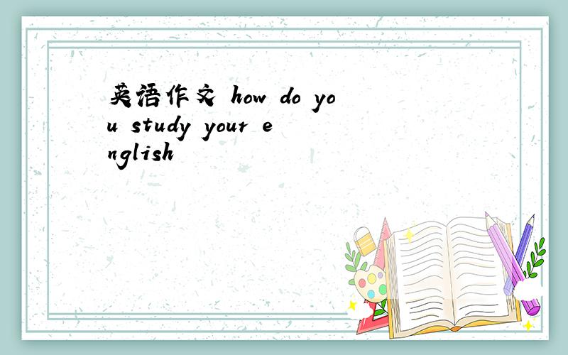 英语作文 how do you study your english
