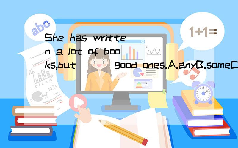 She has written a lot of books,but___ good ones.A.anyB.someC.fewD.any