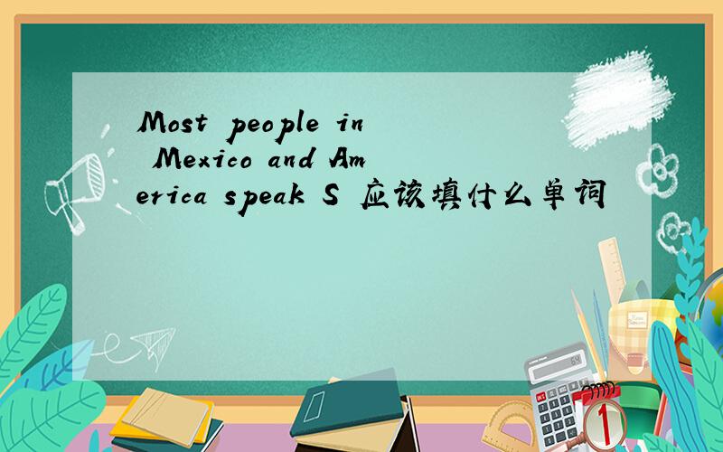 Most people in Mexico and America speak S 应该填什么单词