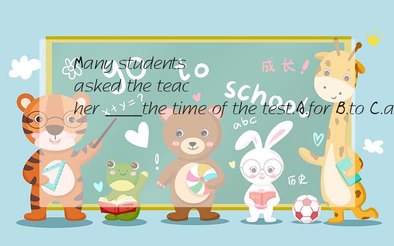 Many students asked the teacher ____the time of the test.A.for B.to C.about