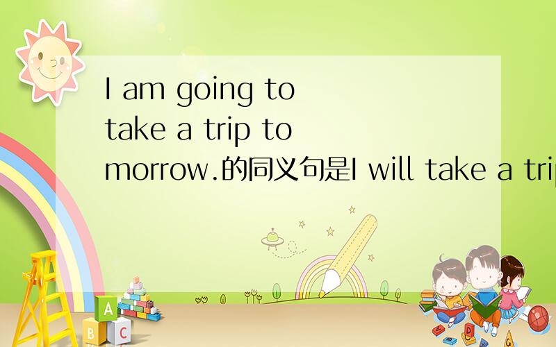 I am going to take a trip tomorrow.的同义句是I will take a trip.还是I want to take a trip.