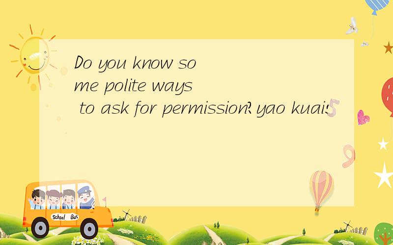 Do you know some polite ways to ask for permission?yao kuai!