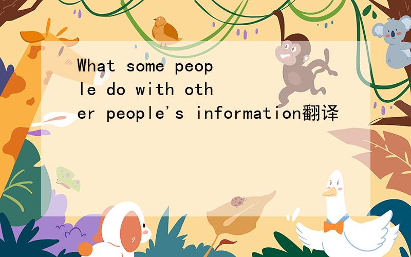 What some people do with other people's information翻译