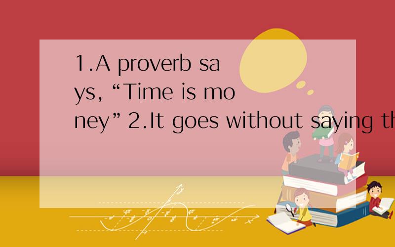 1.A proverb says,“Time is money”2.It goes without saying that the time at our disposal is very limited.3.But it is a pity that _______________.吗的汉语什么意识谁告诉我