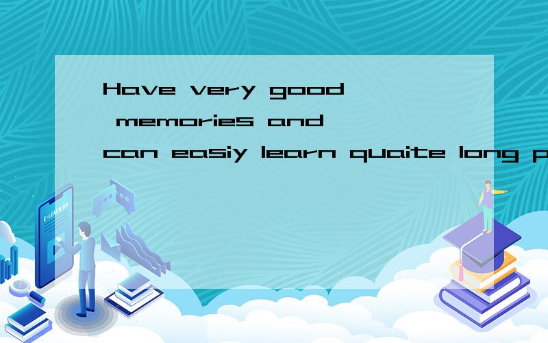 Have very good memories and can easiy learn quaite long poems by
