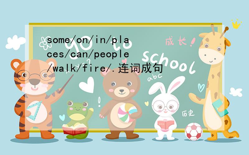 some/on/in/places/can/people/walk/fire/.连词成句