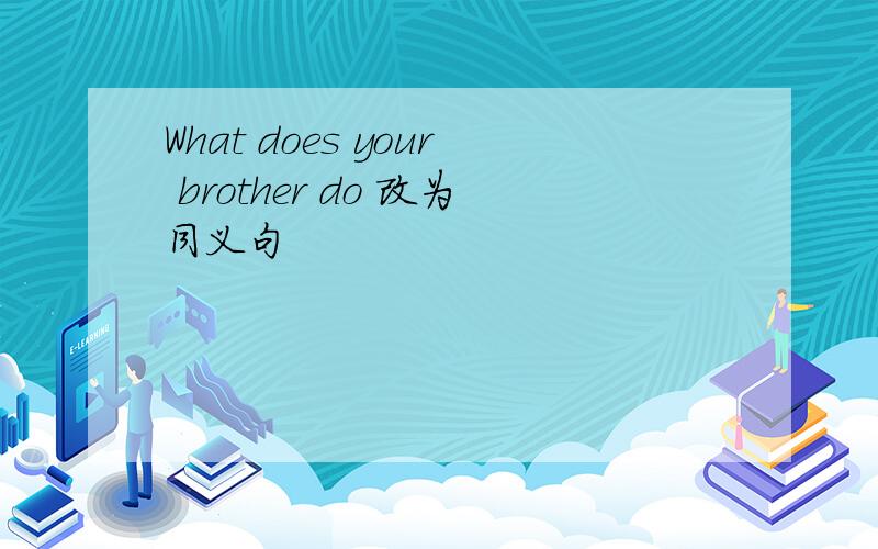 What does your brother do 改为同义句
