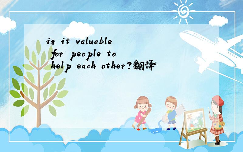 is it valuable for people to help each other?翻译