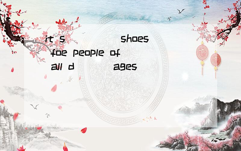it s_____shoes foe people of all d___ ages